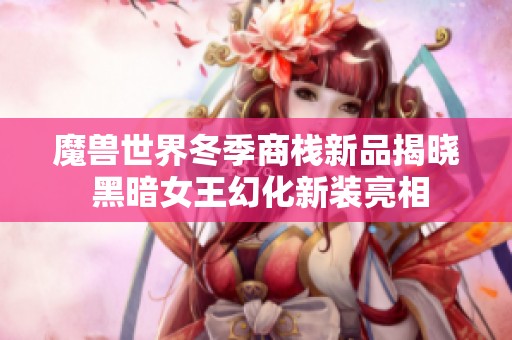 魔兽世界冬季商栈新品揭晓 黑暗女王幻化新装亮相