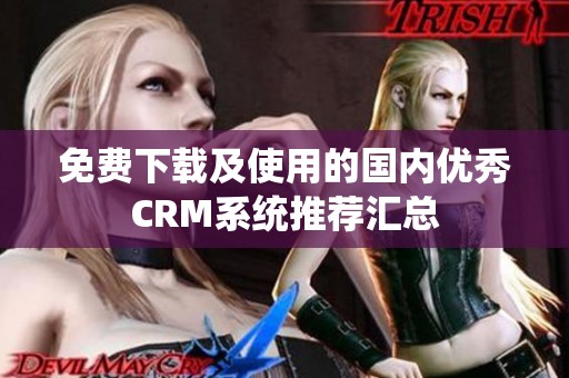 免费下载及使用的国内优秀CRM系统推荐汇总