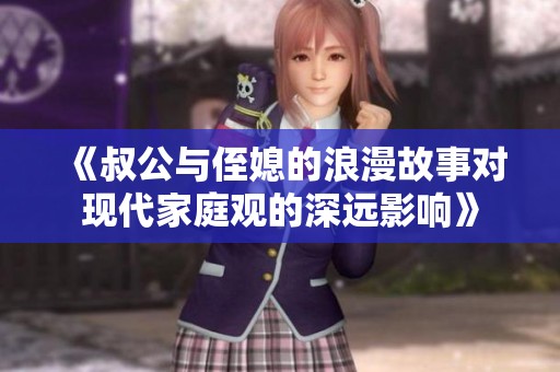 《叔公与侄媳的浪漫故事对现代家庭观的深远影响》