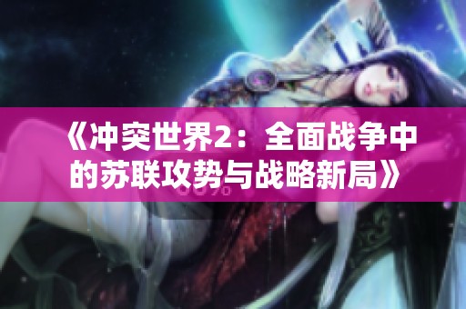 《冲突世界2：全面战争中的苏联攻势与战略新局》