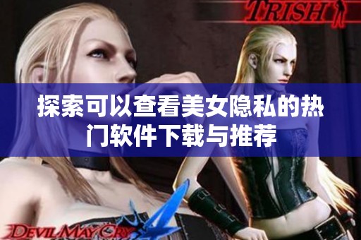 探索可以查看美女隐私的热门软件下载与推荐