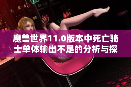 魔兽世界11.0版本中死亡骑士单体输出不足的分析与探讨