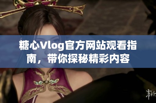 糖心Vlog官方网站观看指南，带你探秘精彩内容