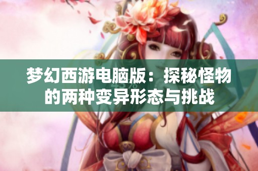 梦幻西游电脑版：探秘怪物的两种变异形态与挑战