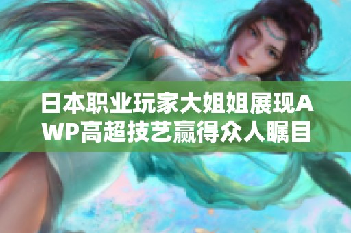 日本职业玩家大姐姐展现AWP高超技艺赢得众人瞩目