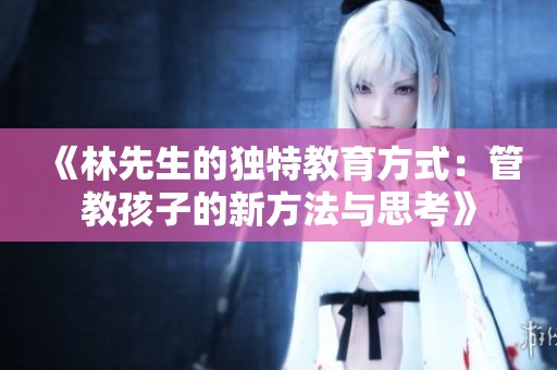 《林先生的独特教育方式：管教孩子的新方法与思考》