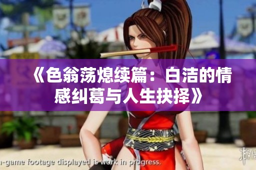 《色翁荡熄续篇：白洁的情感纠葛与人生抉择》