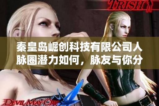 秦皇岛崛创科技有限公司人脉圈潜力如何，脉友与你分享交流心得