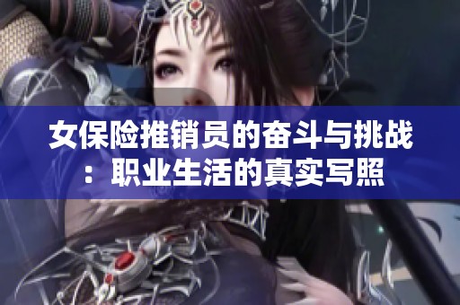 女保险推销员的奋斗与挑战：职业生活的真实写照