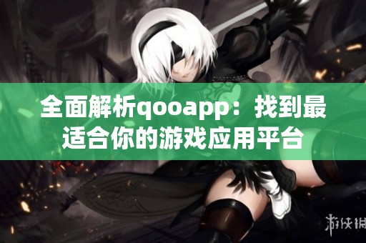 全面解析qooapp：找到最适合你的游戏应用平台
