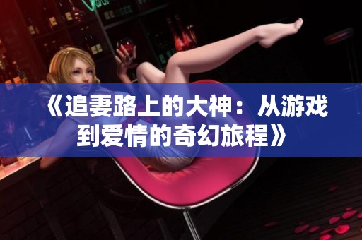 《追妻路上的大神：从游戏到爱情的奇幻旅程》
