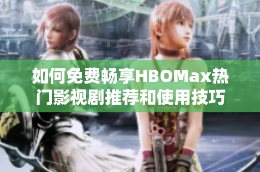 如何免费畅享HBOMax热门影视剧推荐和使用技巧