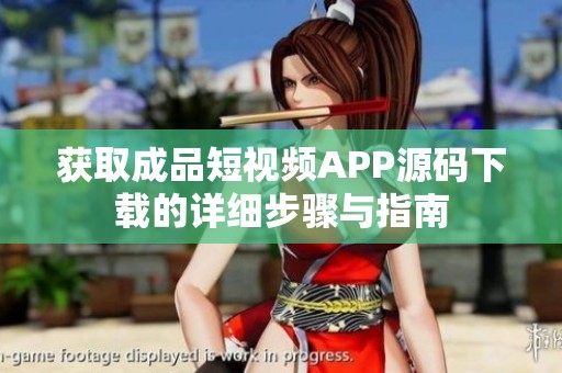 获取成品短视频APP源码下载的详细步骤与指南
