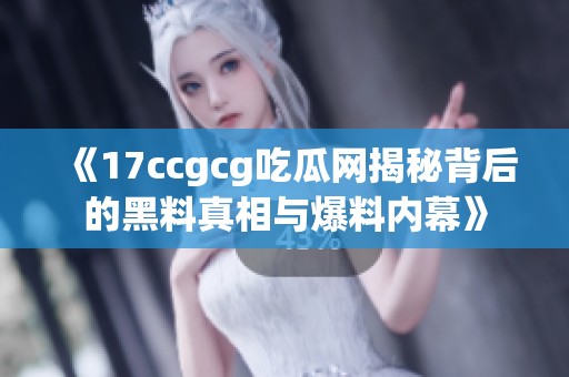 《17ccgcg吃瓜网揭秘背后的黑料真相与爆料内幕》