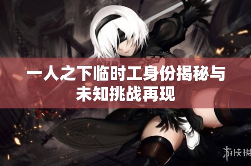 一人之下临时工身份揭秘与未知挑战再现