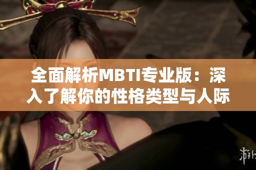 全面解析MBTI专业版：深入了解你的性格类型与人际关系