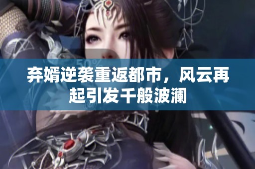 弃婿逆袭重返都市，风云再起引发千般波澜