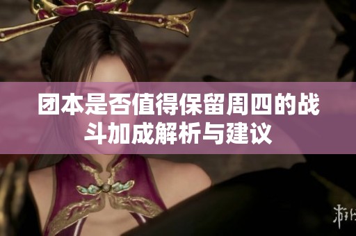 团本是否值得保留周四的战斗加成解析与建议