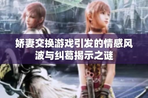 娇妻交换游戏引发的情感风波与纠葛揭示之谜