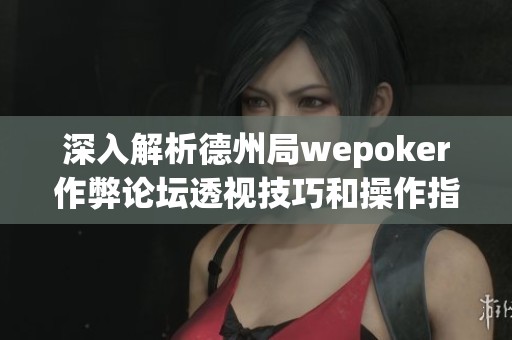 深入解析德州局wepoker作弊论坛透视技巧和操作指南