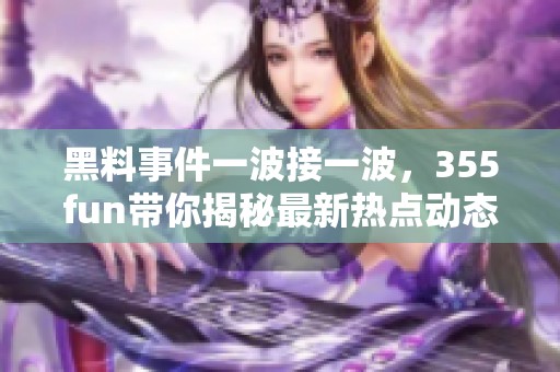 黑料事件一波接一波，355fun带你揭秘最新热点动态