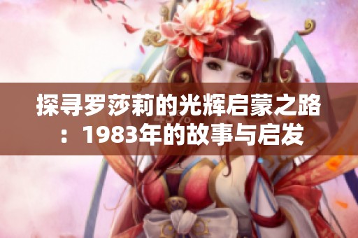 探寻罗莎莉的光辉启蒙之路：1983年的故事与启发