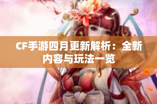CF手游四月更新解析：全新内容与玩法一览