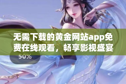 无需下载的黄金网站app免费在线观看，畅享影视盛宴