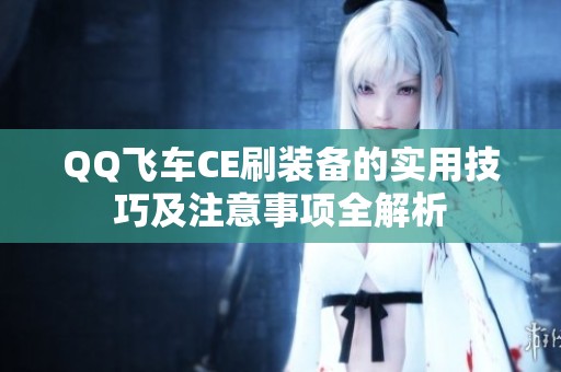 QQ飞车CE刷装备的实用技巧及注意事项全解析