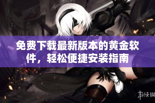 免费下载最新版本的黄金软件，轻松便捷安装指南