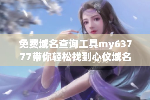 免费域名查询工具my63777带你轻松找到心仪域名