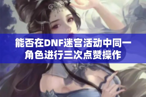 能否在DNF迷宫活动中同一角色进行三次点赞操作
