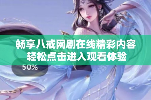 畅享八戒网剧在线精彩内容 轻松点击进入观看体验