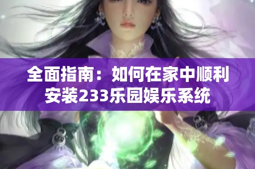 全面指南：如何在家中顺利安装233乐园娱乐系统