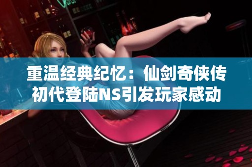 重温经典纪忆：仙剑奇侠传初代登陆NS引发玩家感动回忆