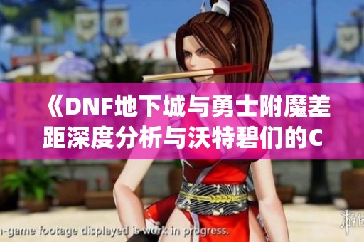 《DNF地下城与勇士附魔差距深度分析与沃特碧们的Colg探讨》