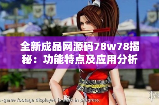 全新成品网源码78w78揭秘：功能特点及应用分析