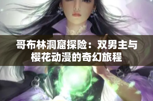 哥布林洞窟探险：双男主与樱花动漫的奇幻旅程
