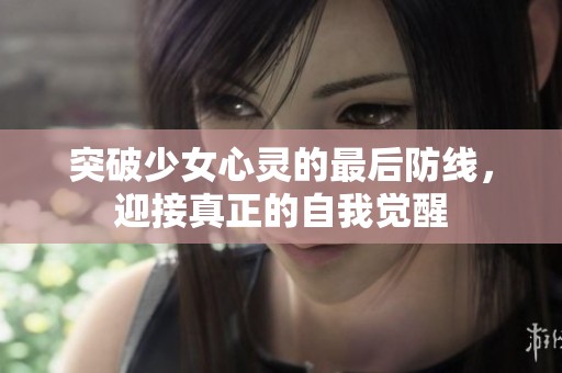 突破少女心灵的最后防线，迎接真正的自我觉醒