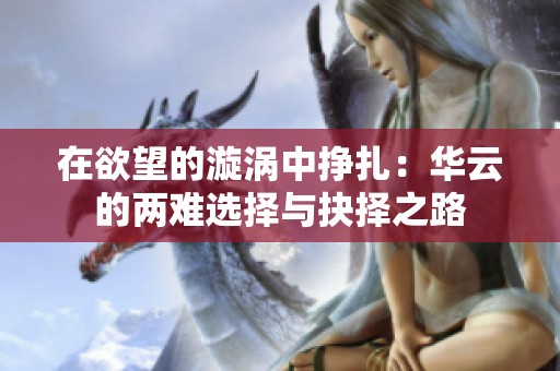 在欲望的漩涡中挣扎：华云的两难选择与抉择之路