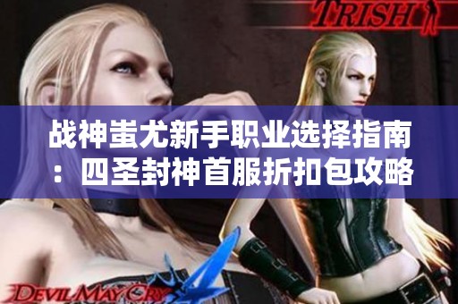 战神蚩尤新手职业选择指南：四圣封神首服折扣包攻略