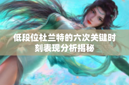 低段位杜兰特的六次关键时刻表现分析揭秘