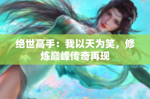 绝世高手：我以天为笑，修炼巅峰传奇再现