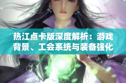 热江点卡版深度解析：游戏背景、工会系统与装备强化详解