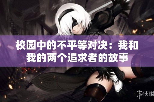 校园中的不平等对决：我和我的两个追求者的故事