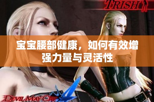 宝宝腰部健康，如何有效增强力量与灵活性