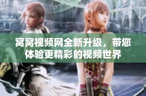 窝窝视频网全新升级，带您体验更精彩的视频世界