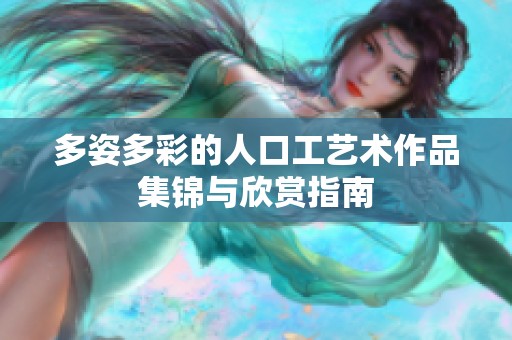 多姿多彩的人口工艺术作品集锦与欣赏指南