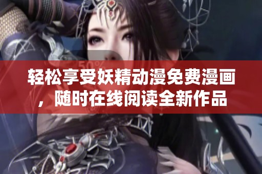 轻松享受妖精动漫免费漫画，随时在线阅读全新作品
