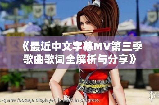 《最近中文字幕MV第三季歌曲歌词全解析与分享》